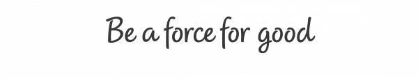 Be a force for good